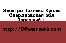 Электро-Техника Куплю. Свердловская обл.,Заречный г.